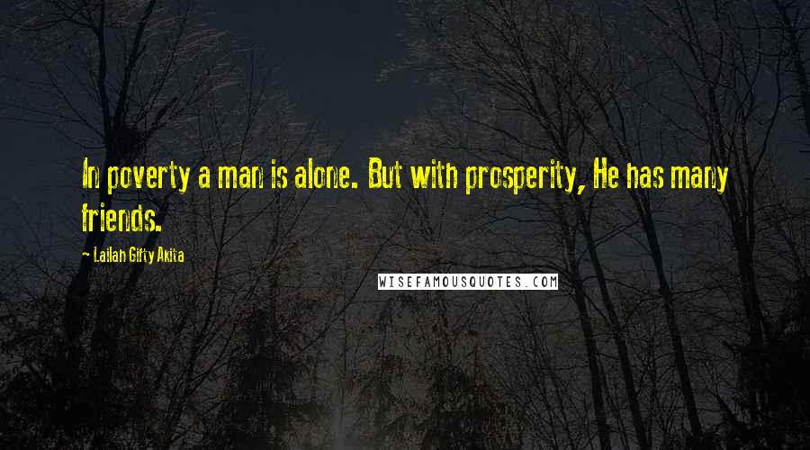 Lailah Gifty Akita Quotes: In poverty a man is alone. But with prosperity, He has many friends.