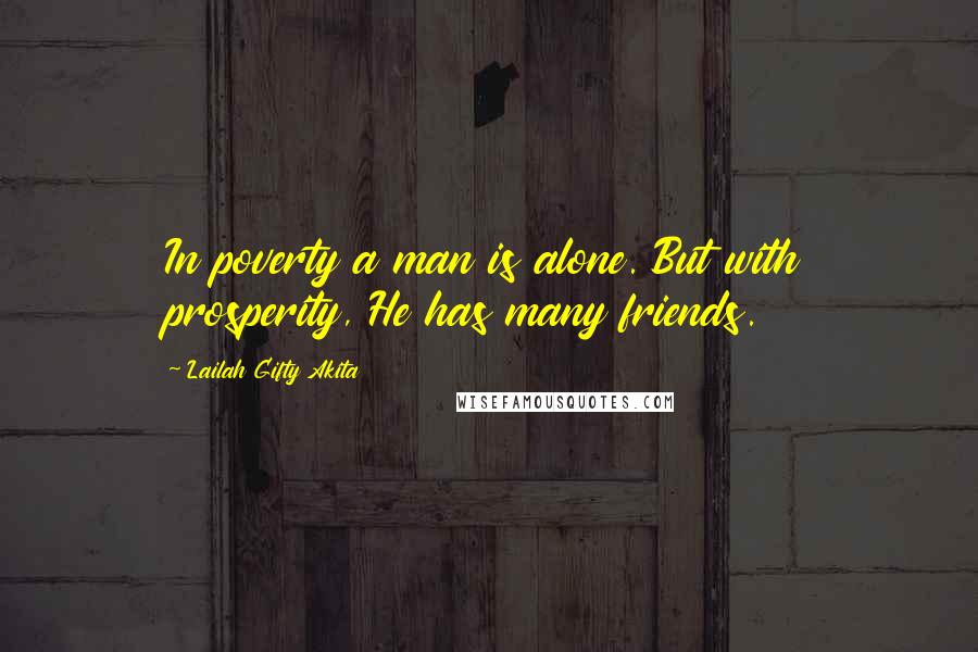 Lailah Gifty Akita Quotes: In poverty a man is alone. But with prosperity, He has many friends.