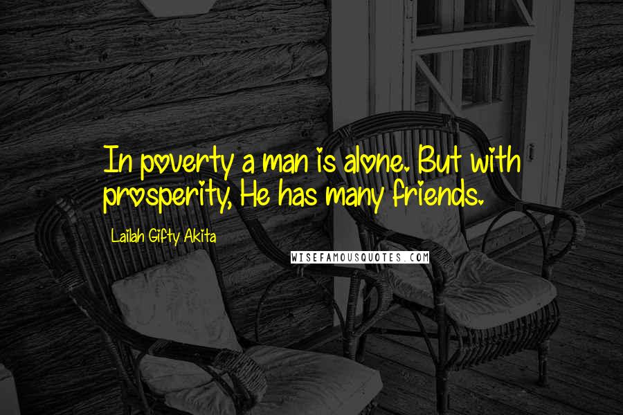 Lailah Gifty Akita Quotes: In poverty a man is alone. But with prosperity, He has many friends.
