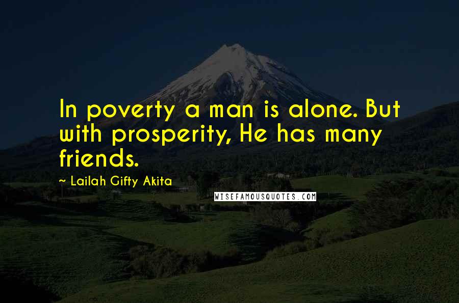 Lailah Gifty Akita Quotes: In poverty a man is alone. But with prosperity, He has many friends.