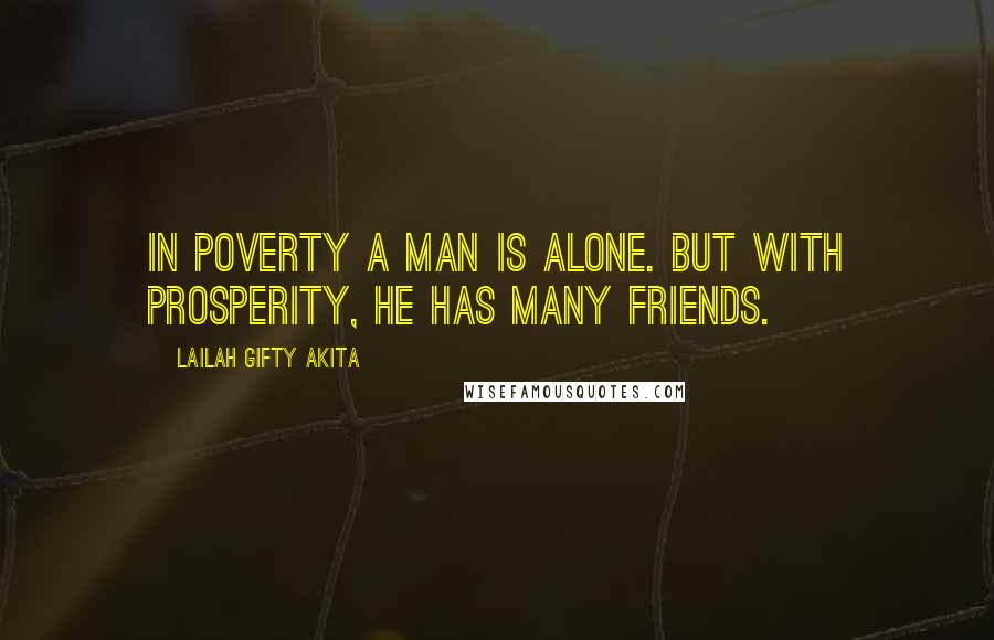 Lailah Gifty Akita Quotes: In poverty a man is alone. But with prosperity, He has many friends.