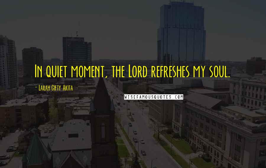 Lailah Gifty Akita Quotes: In quiet moment, the Lord refreshes my soul.