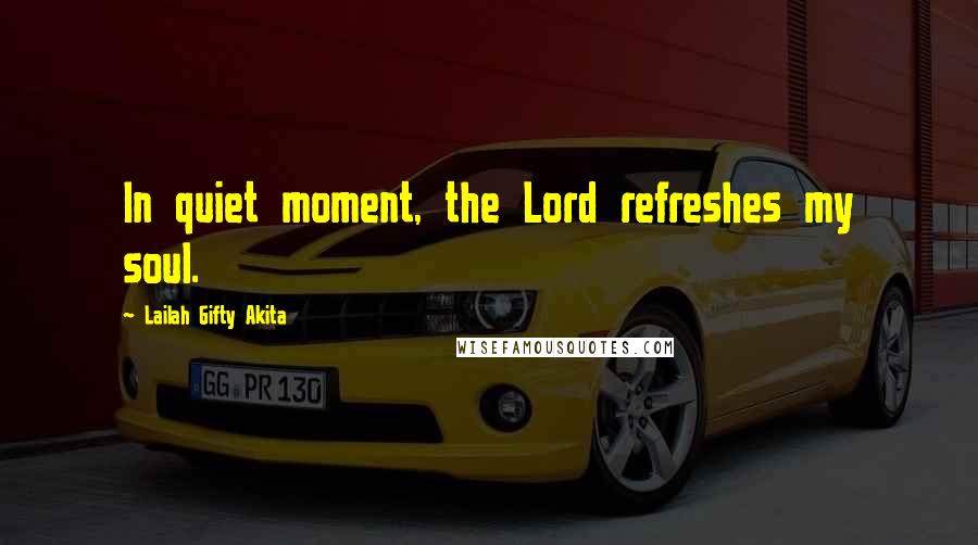 Lailah Gifty Akita Quotes: In quiet moment, the Lord refreshes my soul.