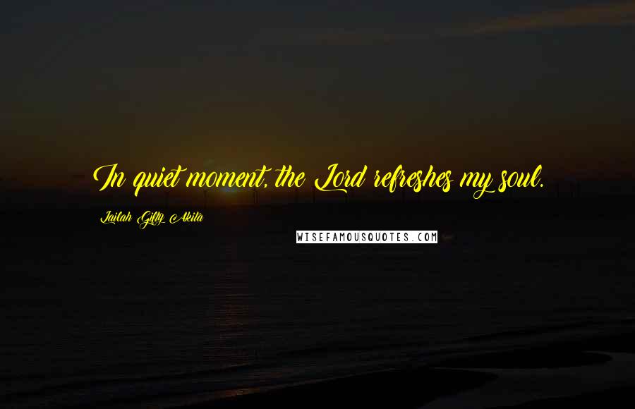Lailah Gifty Akita Quotes: In quiet moment, the Lord refreshes my soul.