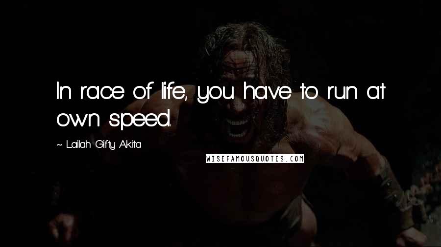 Lailah Gifty Akita Quotes: In race of life, you have to run at own speed.