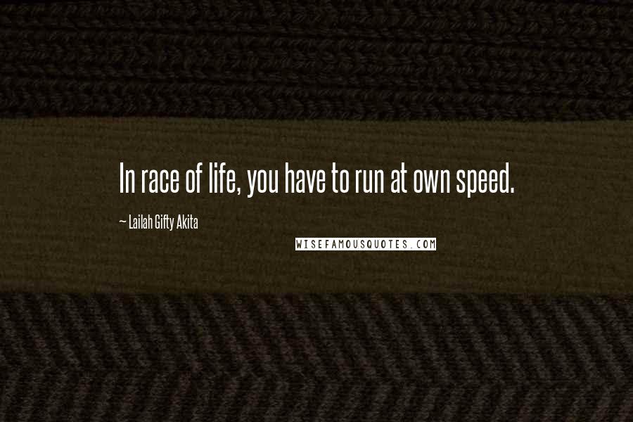 Lailah Gifty Akita Quotes: In race of life, you have to run at own speed.