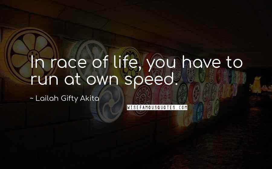 Lailah Gifty Akita Quotes: In race of life, you have to run at own speed.