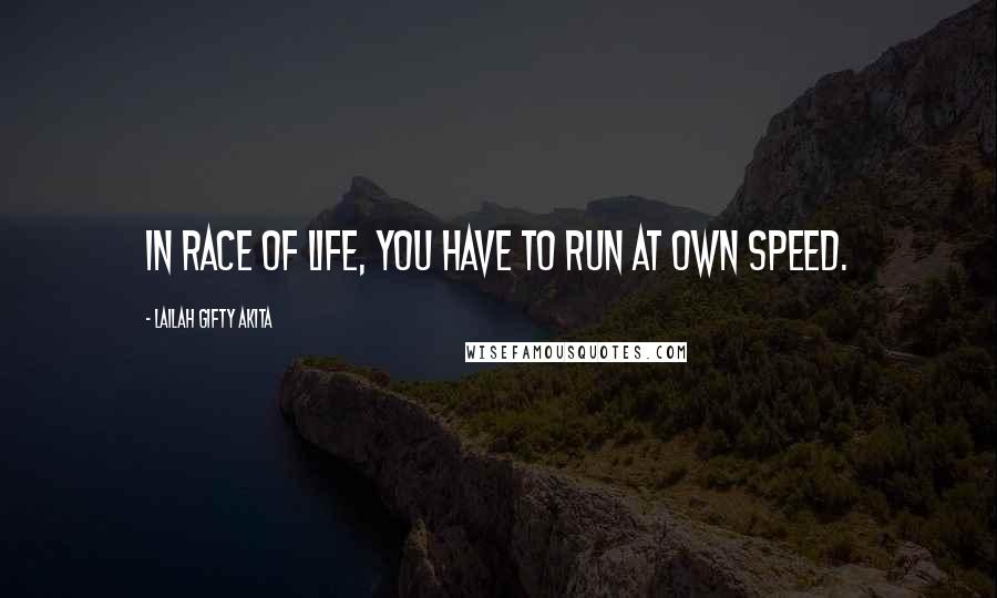 Lailah Gifty Akita Quotes: In race of life, you have to run at own speed.