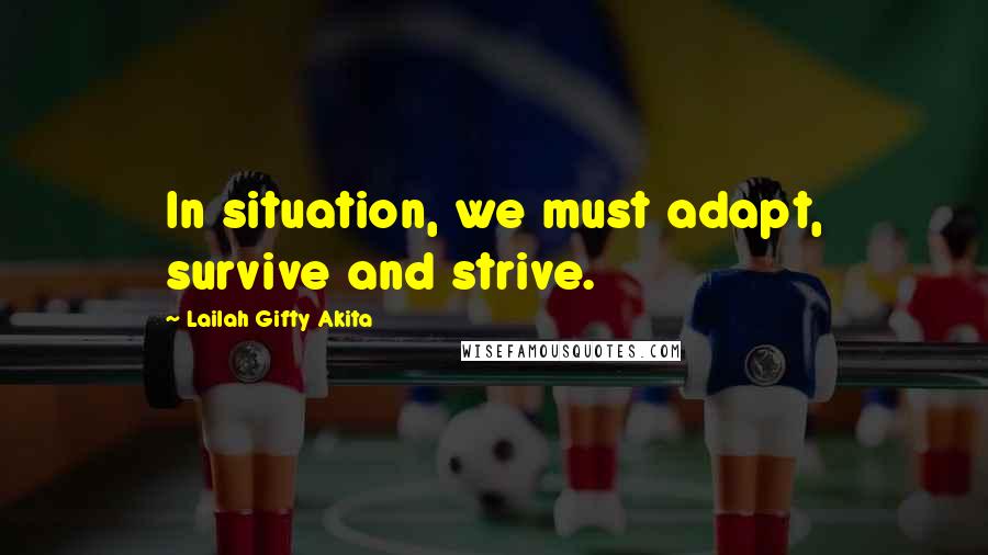 Lailah Gifty Akita Quotes: In situation, we must adapt, survive and strive.