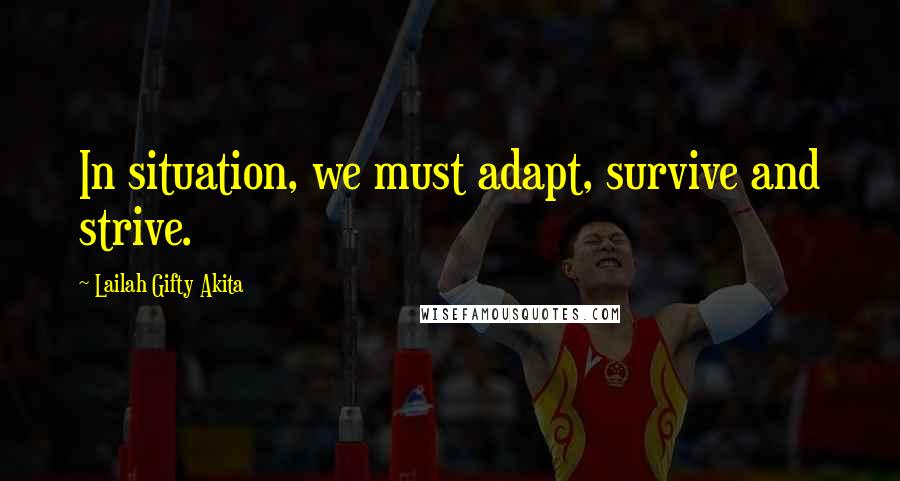Lailah Gifty Akita Quotes: In situation, we must adapt, survive and strive.