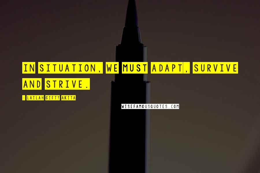 Lailah Gifty Akita Quotes: In situation, we must adapt, survive and strive.