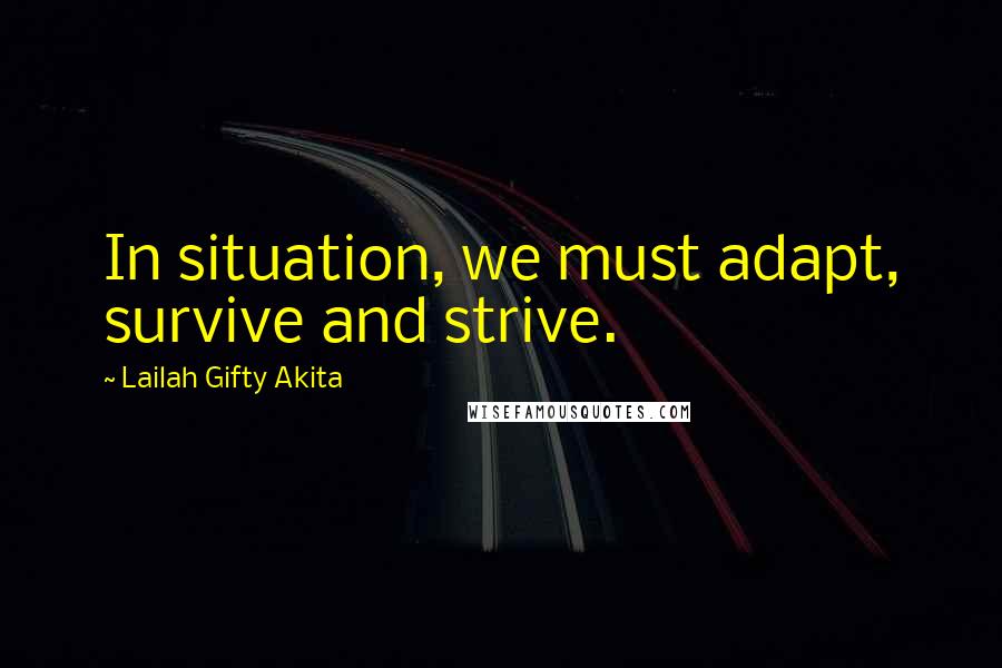 Lailah Gifty Akita Quotes: In situation, we must adapt, survive and strive.