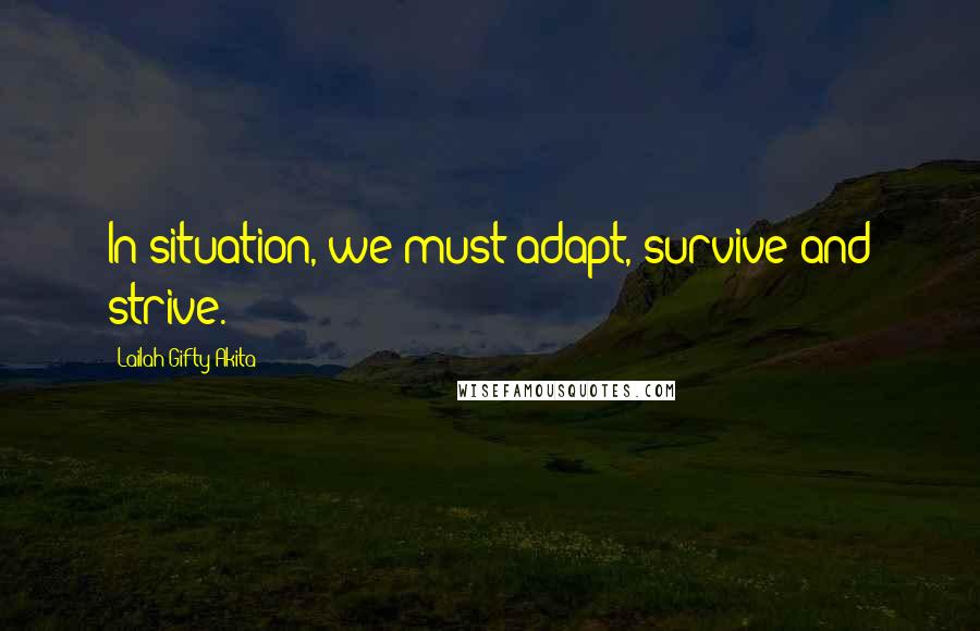 Lailah Gifty Akita Quotes: In situation, we must adapt, survive and strive.