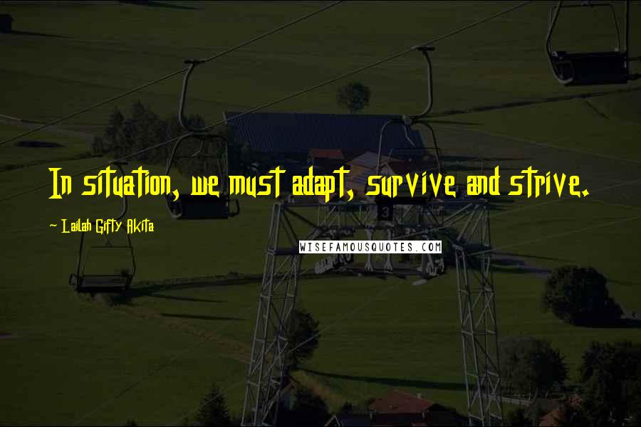 Lailah Gifty Akita Quotes: In situation, we must adapt, survive and strive.