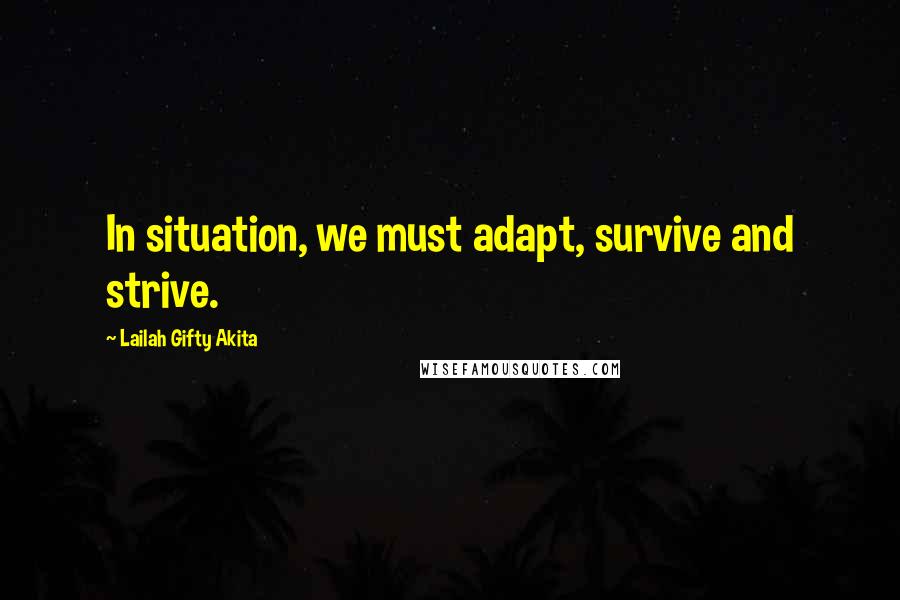 Lailah Gifty Akita Quotes: In situation, we must adapt, survive and strive.