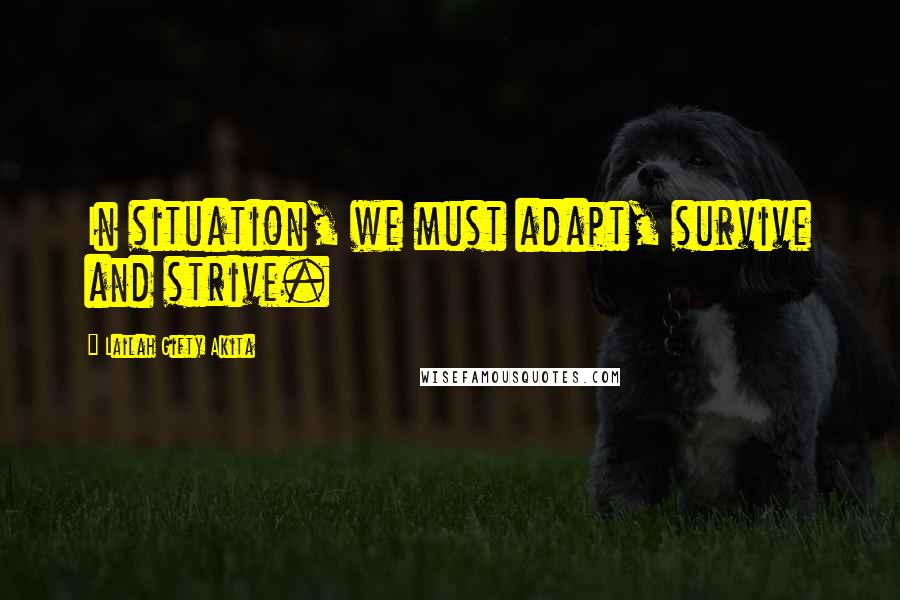 Lailah Gifty Akita Quotes: In situation, we must adapt, survive and strive.