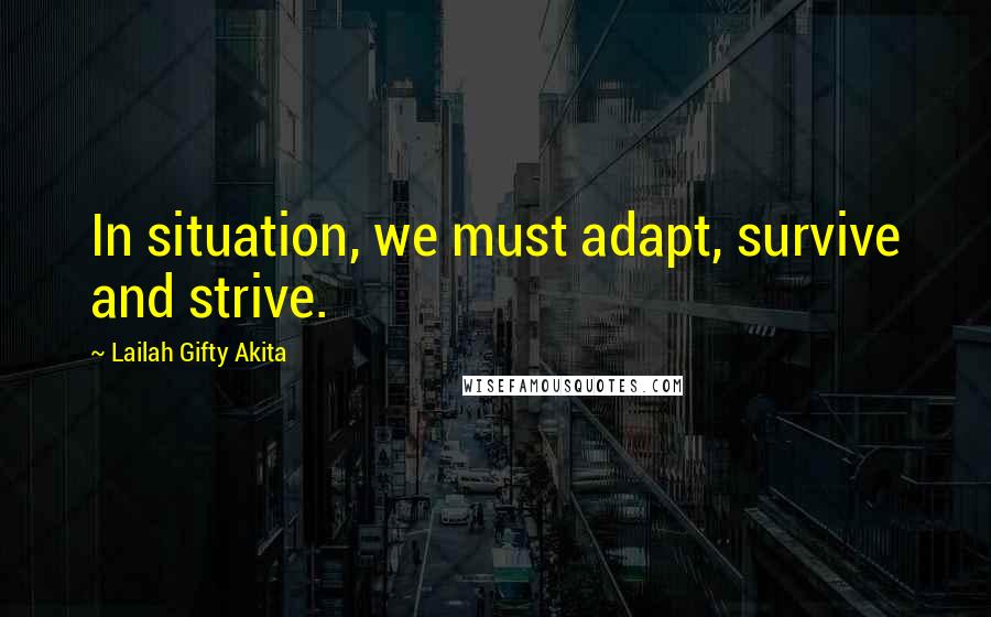 Lailah Gifty Akita Quotes: In situation, we must adapt, survive and strive.