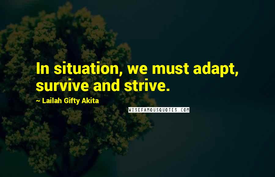 Lailah Gifty Akita Quotes: In situation, we must adapt, survive and strive.