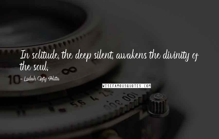 Lailah Gifty Akita Quotes: In solitude, the deep silent, awakens the divinity of the soul.