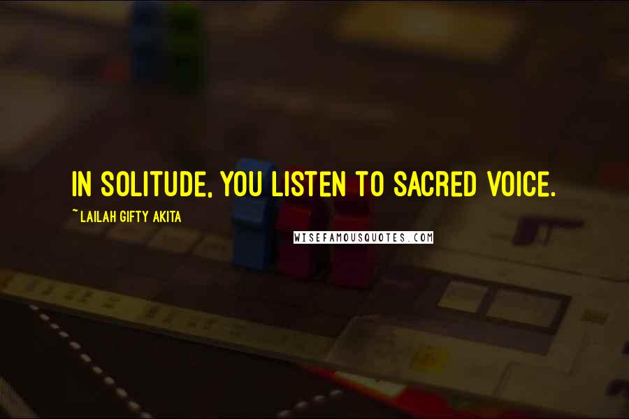 Lailah Gifty Akita Quotes: In solitude, you listen to sacred voice.