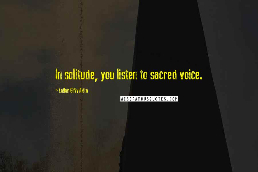 Lailah Gifty Akita Quotes: In solitude, you listen to sacred voice.