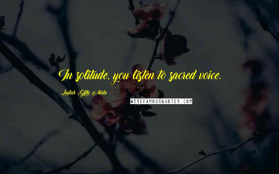 Lailah Gifty Akita Quotes: In solitude, you listen to sacred voice.