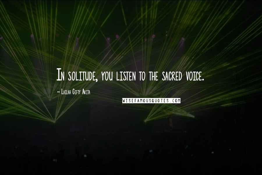 Lailah Gifty Akita Quotes: In solitude, you listen to the sacred voice.