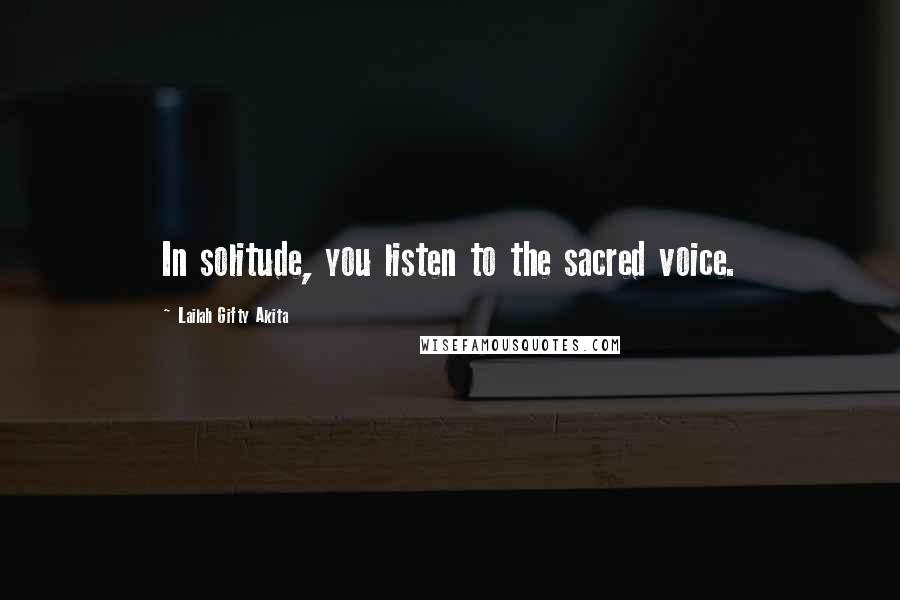 Lailah Gifty Akita Quotes: In solitude, you listen to the sacred voice.