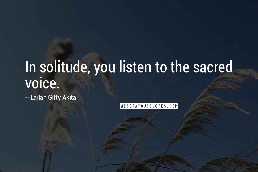 Lailah Gifty Akita Quotes: In solitude, you listen to the sacred voice.