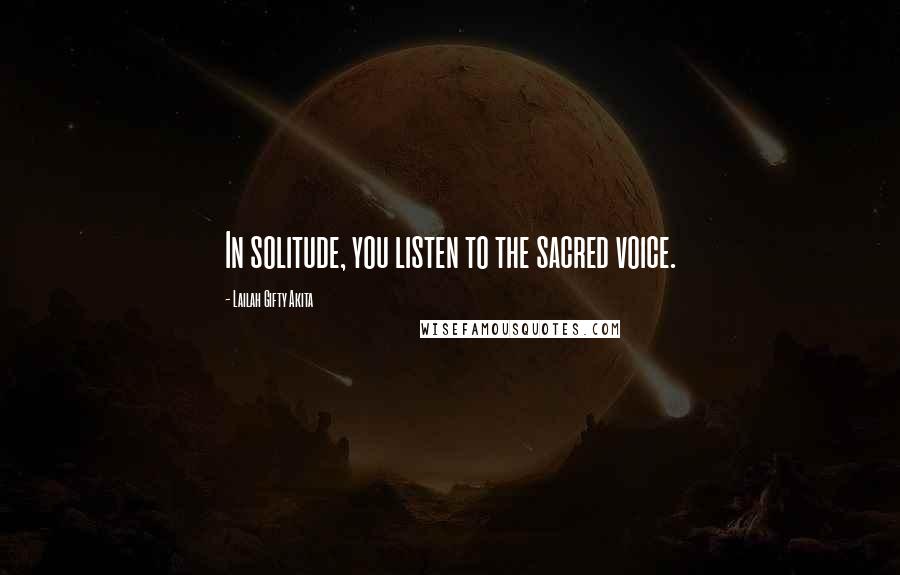 Lailah Gifty Akita Quotes: In solitude, you listen to the sacred voice.