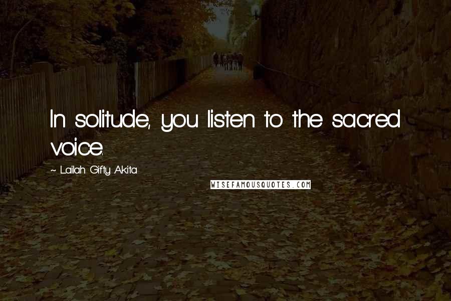 Lailah Gifty Akita Quotes: In solitude, you listen to the sacred voice.