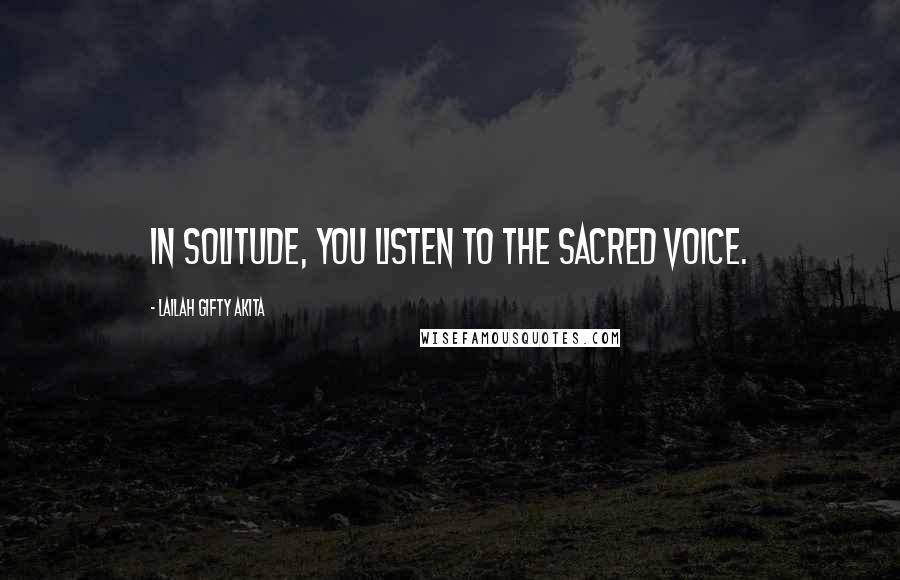 Lailah Gifty Akita Quotes: In solitude, you listen to the sacred voice.