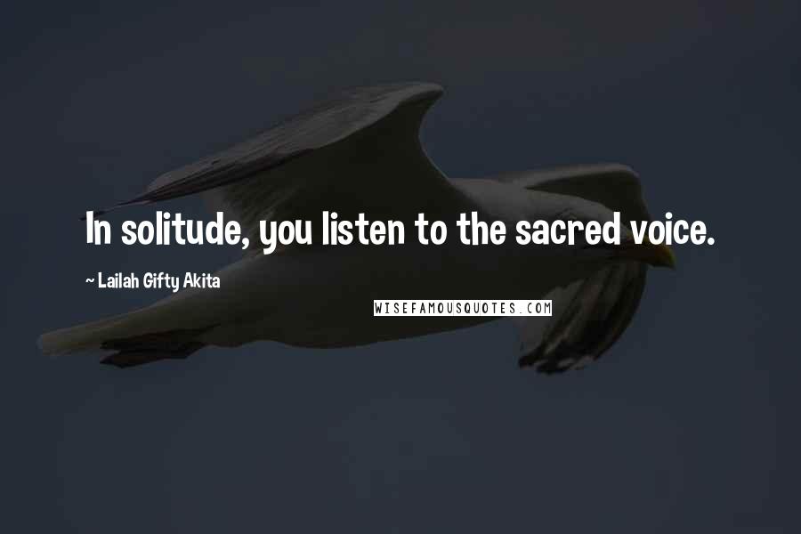 Lailah Gifty Akita Quotes: In solitude, you listen to the sacred voice.