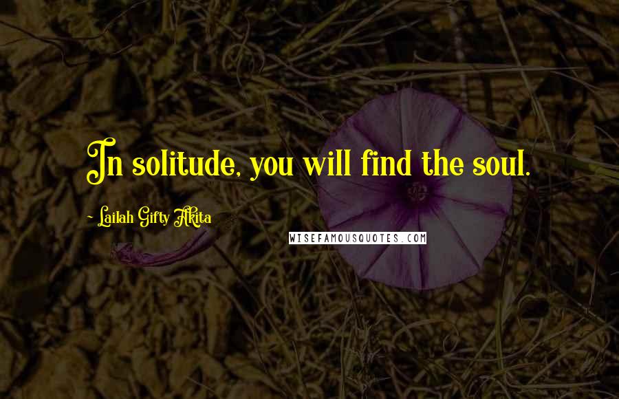 Lailah Gifty Akita Quotes: In solitude, you will find the soul.