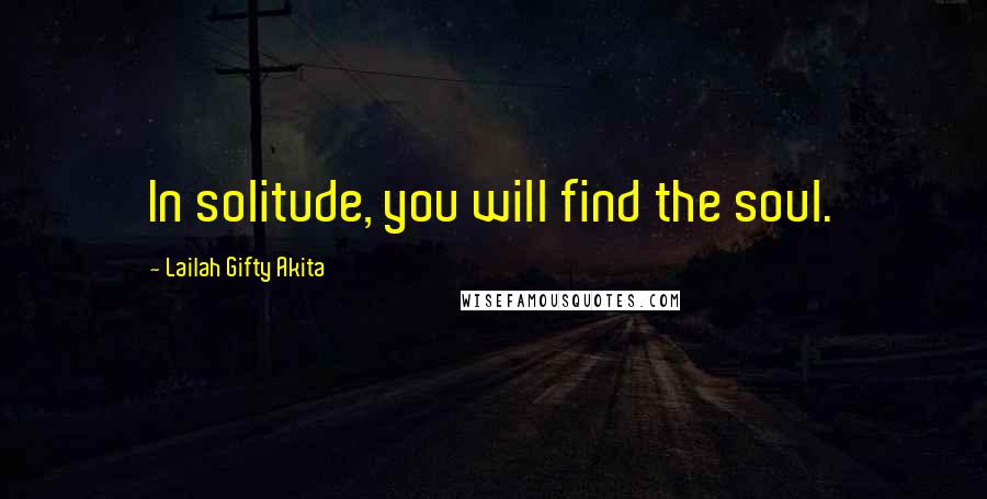 Lailah Gifty Akita Quotes: In solitude, you will find the soul.