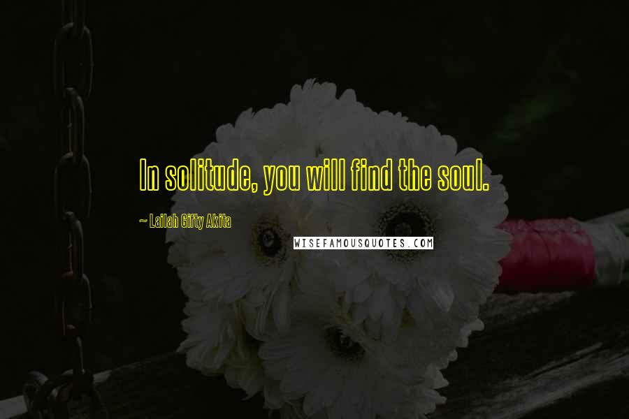 Lailah Gifty Akita Quotes: In solitude, you will find the soul.