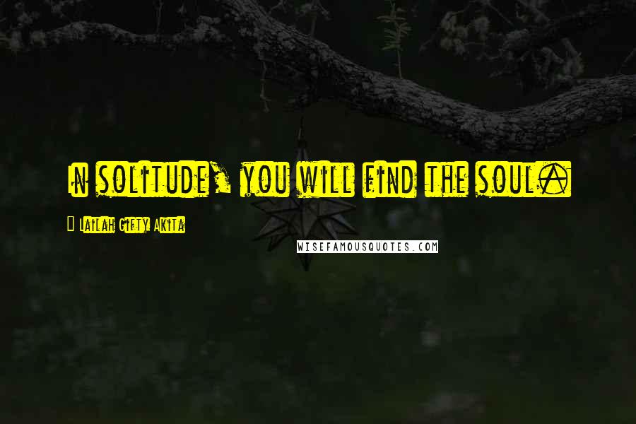 Lailah Gifty Akita Quotes: In solitude, you will find the soul.