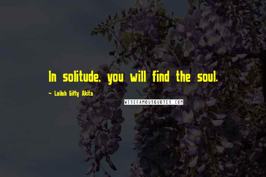 Lailah Gifty Akita Quotes: In solitude, you will find the soul.