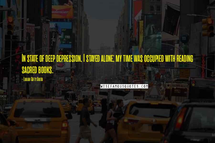 Lailah Gifty Akita Quotes: In state of deep depression, I stayed alone; my time was occupied with reading sacred books.