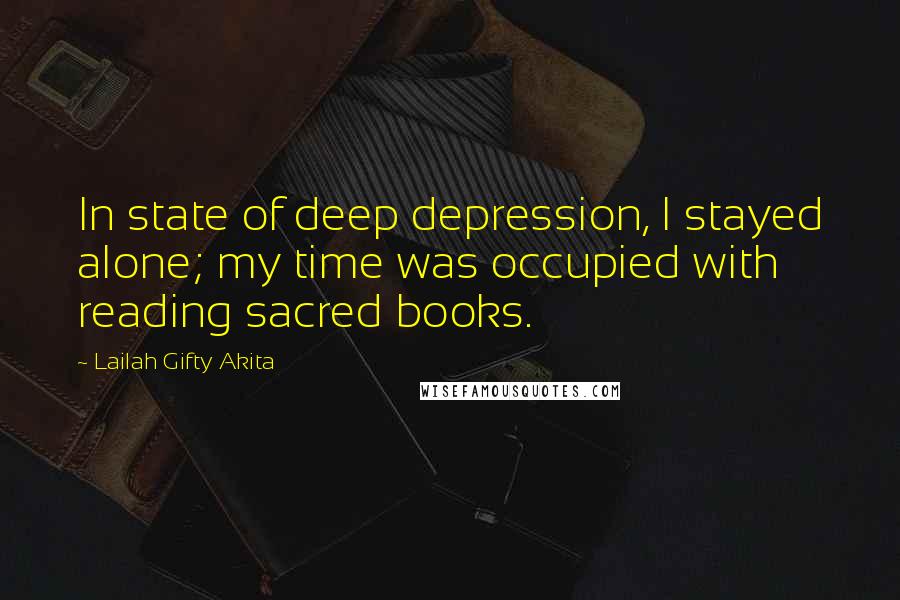 Lailah Gifty Akita Quotes: In state of deep depression, I stayed alone; my time was occupied with reading sacred books.