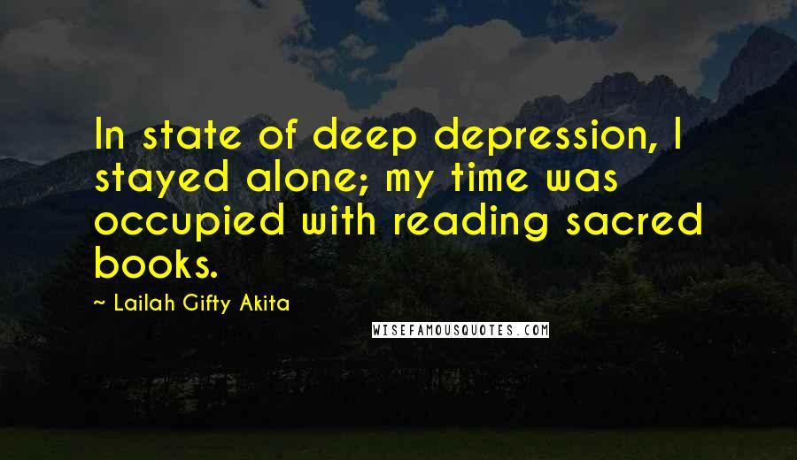 Lailah Gifty Akita Quotes: In state of deep depression, I stayed alone; my time was occupied with reading sacred books.