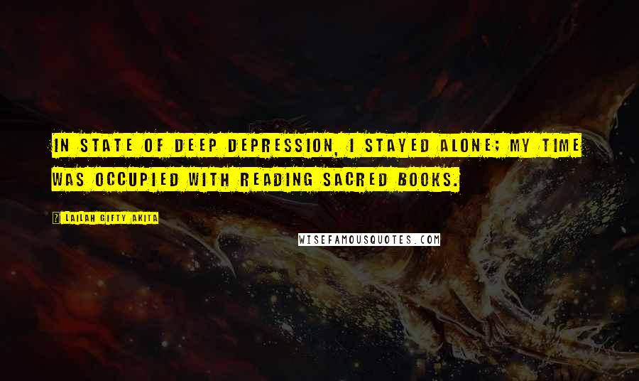 Lailah Gifty Akita Quotes: In state of deep depression, I stayed alone; my time was occupied with reading sacred books.