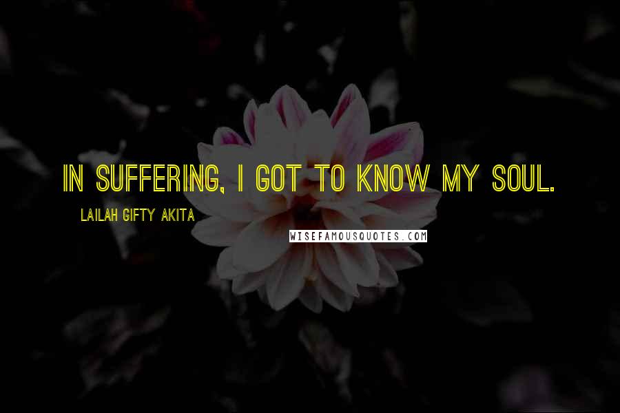 Lailah Gifty Akita Quotes: In suffering, I got to know my soul.