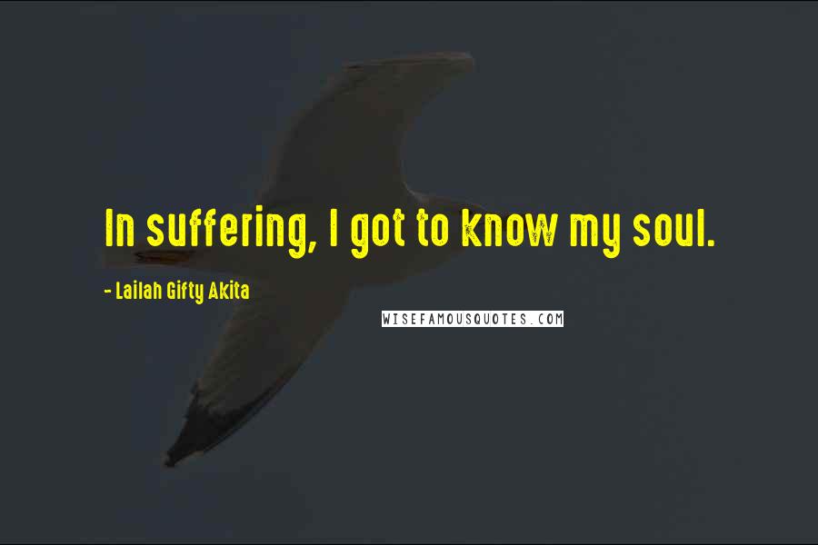 Lailah Gifty Akita Quotes: In suffering, I got to know my soul.