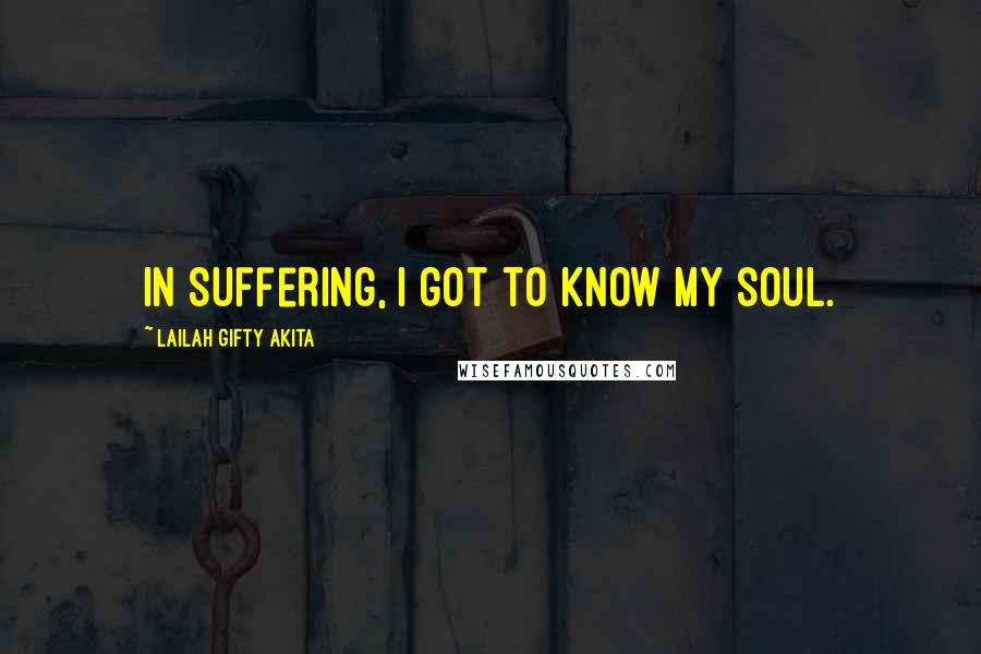 Lailah Gifty Akita Quotes: In suffering, I got to know my soul.
