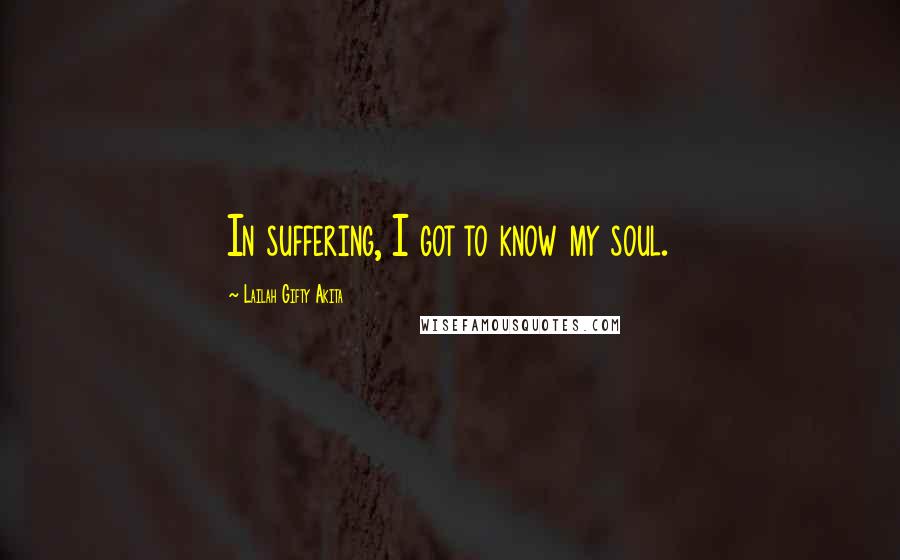 Lailah Gifty Akita Quotes: In suffering, I got to know my soul.