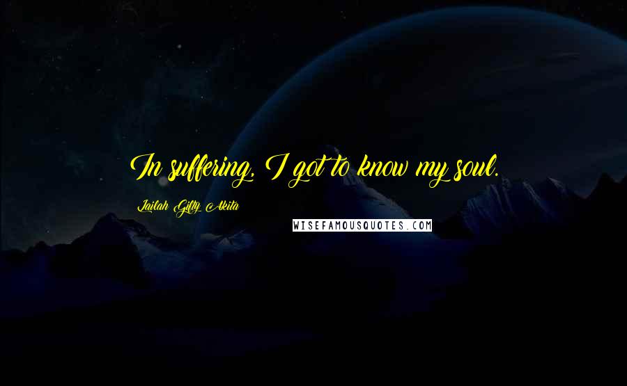 Lailah Gifty Akita Quotes: In suffering, I got to know my soul.