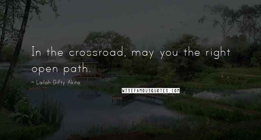 Lailah Gifty Akita Quotes: In the crossroad, may you the right open path.