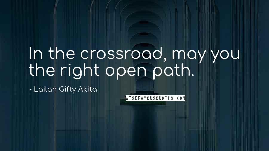 Lailah Gifty Akita Quotes: In the crossroad, may you the right open path.