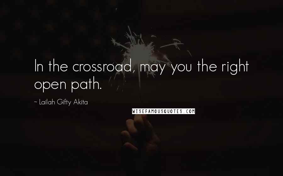 Lailah Gifty Akita Quotes: In the crossroad, may you the right open path.